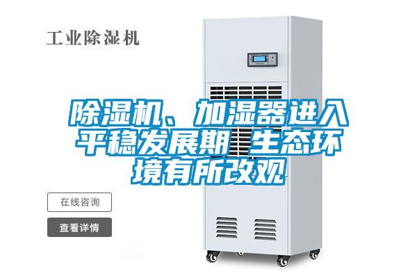 除濕機(jī)、加濕器進(jìn)入平穩(wěn)發(fā)展期 生態(tài)環(huán)境有所改觀