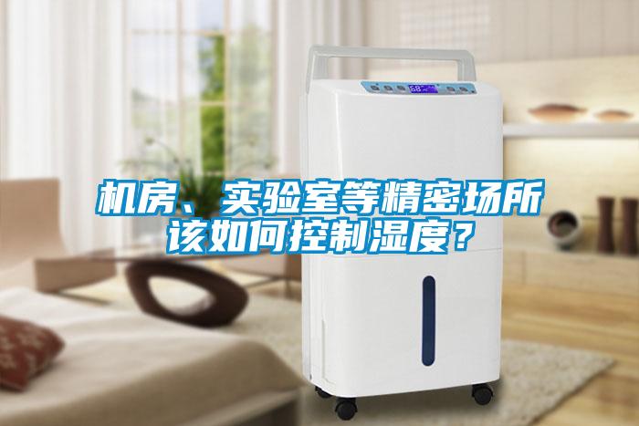 機(jī)房、實(shí)驗(yàn)室等精密場(chǎng)所該如何控制濕度？