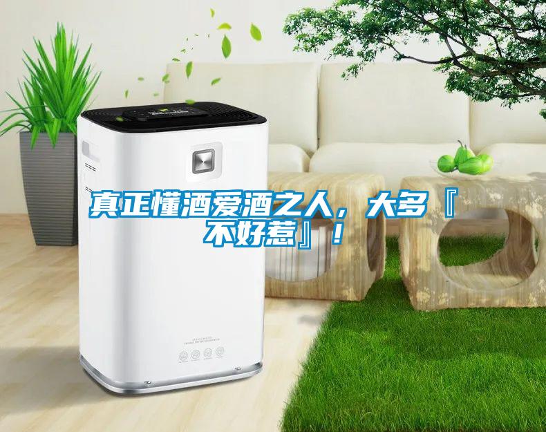 真正懂酒愛酒之人，大多『不好惹』！