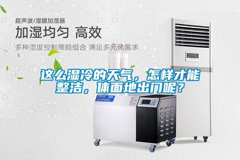 這么濕冷的天氣，怎樣才能整潔，體面地出門呢？
