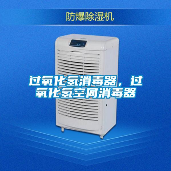 過(guò)氧化氫消毒器，過(guò)氧化氫空間消毒器