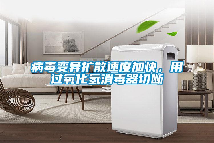 病毒變異擴(kuò)散速度加快，用過(guò)氧化氫消毒器切斷