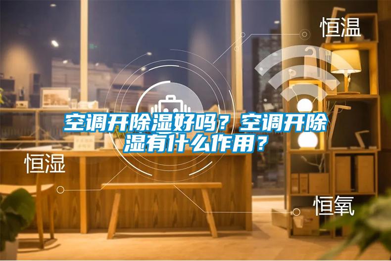 空調開除濕好嗎？空調開除濕有什么作用？