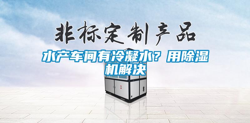 水產(chǎn)車間有冷凝水？用除濕機(jī)解決