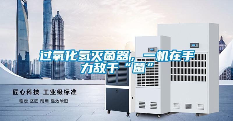 過氧化氫滅菌器，一機(jī)在手力敵千“菌”