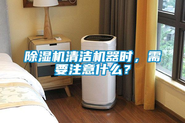 除濕機清潔機器時，需要注意什么？