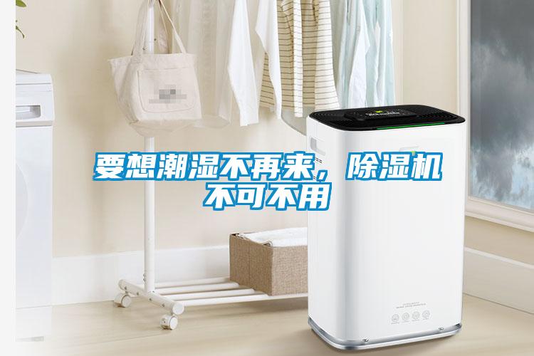 要想潮濕不再來，除濕機不可不用