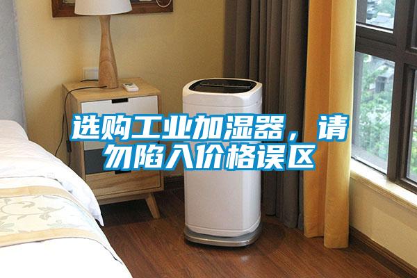 選購工業(yè)加濕器，請勿陷入價格誤區(qū)