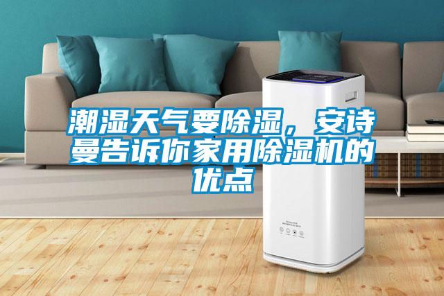潮濕天氣要除濕，安詩(shī)曼告訴你家用除濕機(jī)的優(yōu)點(diǎn)