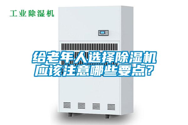 給老年人選擇除濕機應(yīng)該注意哪些要點？