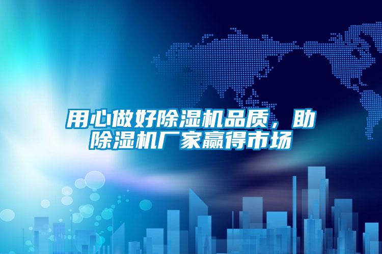 用心做好除濕機(jī)品質(zhì)，助除濕機(jī)廠家贏得市場(chǎng)