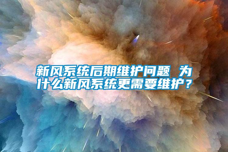 新風(fēng)系統(tǒng)后期維護問題 為什么新風(fēng)系統(tǒng)更需要維護？