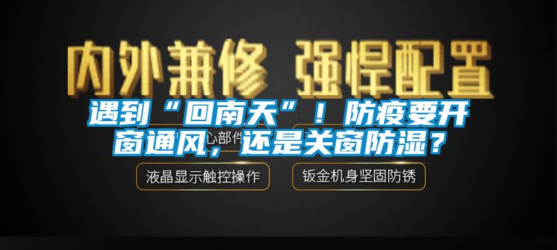 遇到“回南天”！防疫要開窗通風(fēng)，還是關(guān)窗防濕？