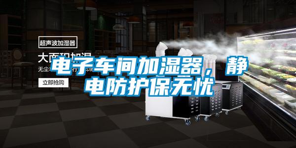 電子車間加濕器，靜電防護(hù)保無憂