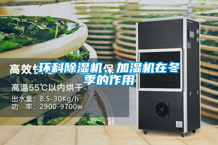 環(huán)科除濕機(jī)、加濕機(jī)在冬季的作用