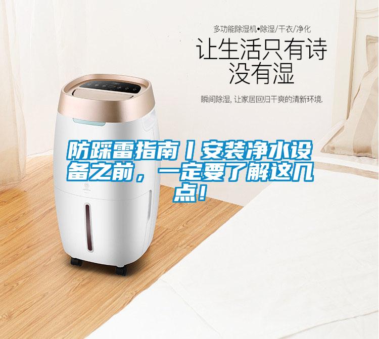 防踩雷指南丨安裝凈水設(shè)備之前，一定要了解這幾點(diǎn)！