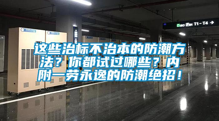 這些治標不治本的防潮方法？你都試過哪些？內(nèi)附一勞永逸的防潮絕招！