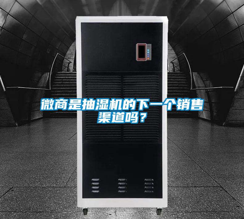 微商是抽濕機(jī)的下一個(gè)銷(xiāo)售渠道嗎？