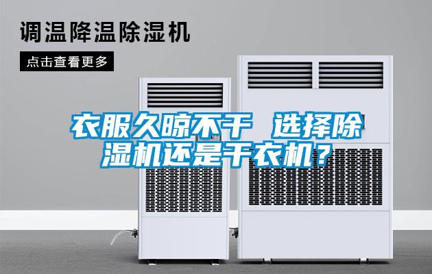 衣服久晾不干 選擇除濕機(jī)還是干衣機(jī)？