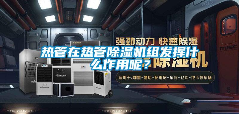 熱管在熱管除濕機(jī)組發(fā)揮什么作用呢？