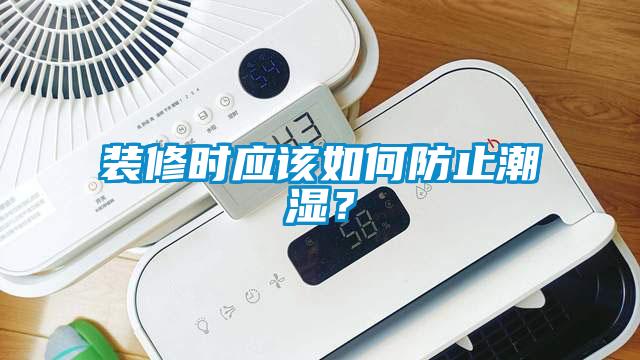 裝修時應(yīng)該如何防止潮濕？
