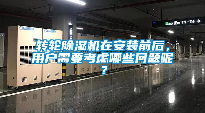 轉(zhuǎn)輪除濕機(jī)在安裝前后，用戶(hù)需要考慮哪些問(wèn)題呢？