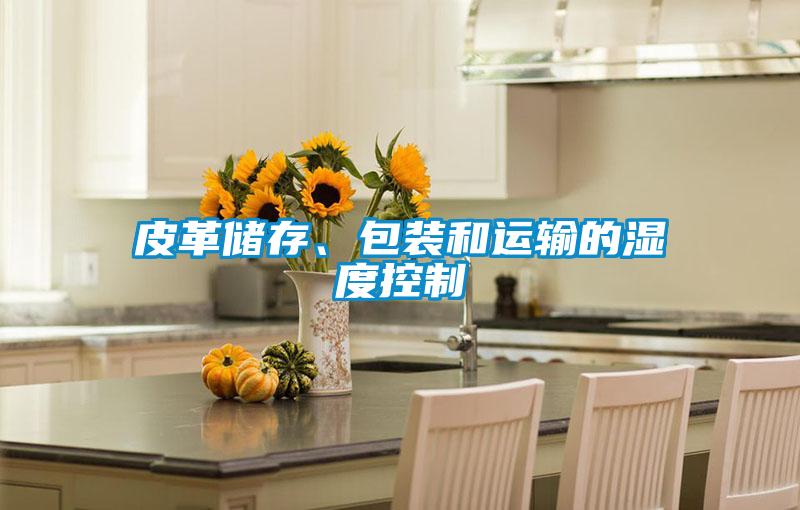 皮革儲(chǔ)存、包裝和運(yùn)輸?shù)臐穸瓤刂?/></p>
						    <p style=