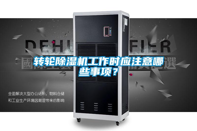轉(zhuǎn)輪除濕機(jī)工作時(shí)應(yīng)注意哪些事項(xiàng)？