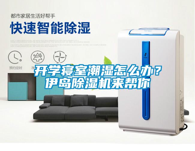 開(kāi)學(xué)寢室潮濕怎么辦？伊島除濕機(jī)來(lái)幫你