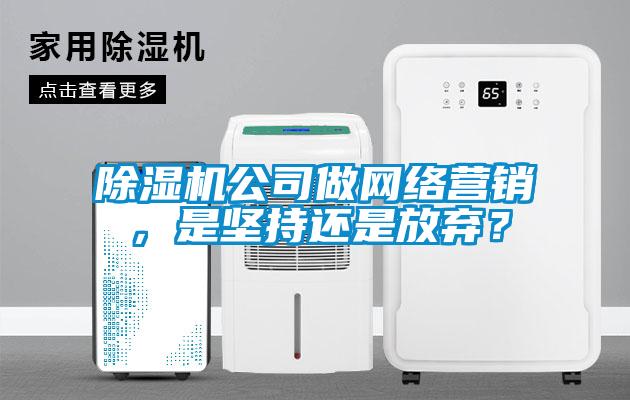 除濕機公司做網(wǎng)絡(luò)營銷，是堅持還是放棄？