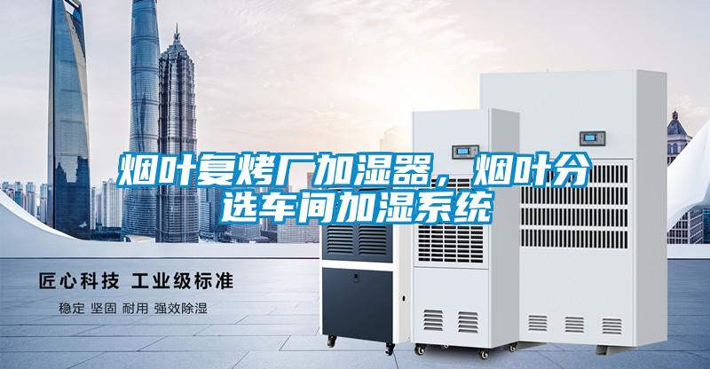 煙葉復(fù)烤廠加濕器，煙葉分選車(chē)間加濕系統(tǒng)