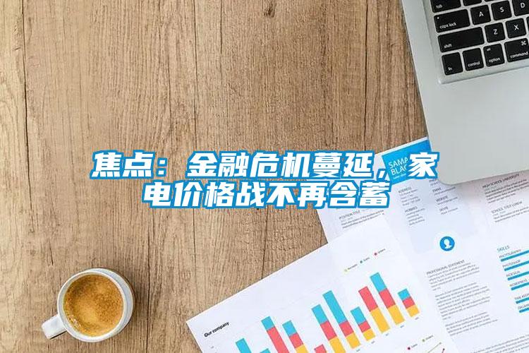 焦點：金融危機蔓延，家電價格戰(zhàn)不再含蓄