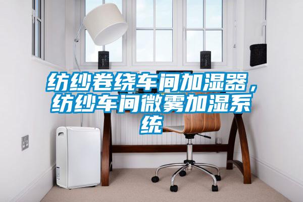 紡紗卷繞車間加濕器，紡紗車間微霧加濕系統(tǒng)