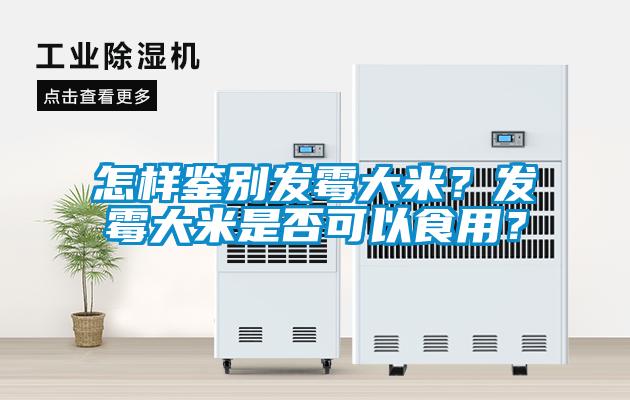 怎樣鑒別發(fā)霉大米？發(fā)霉大米是否可以食用？