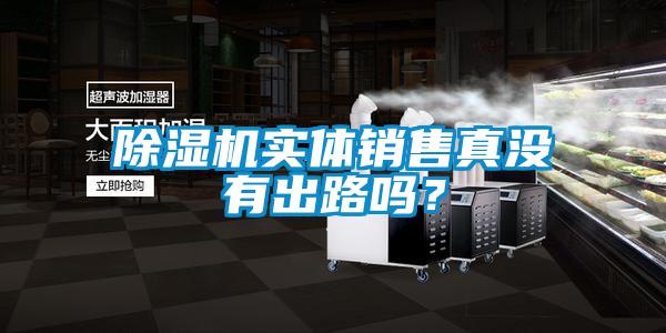 除濕機(jī)實(shí)體銷(xiāo)售真沒(méi)有出路嗎？