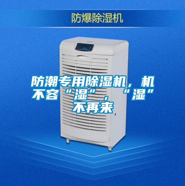 防潮專用除濕機(jī)，機(jī)不容“濕”，“濕”不再來