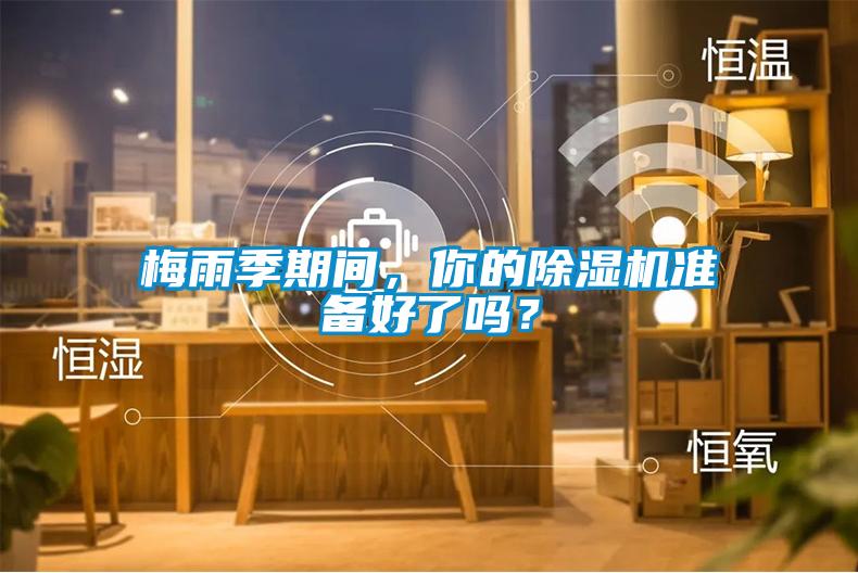 梅雨季期間，你的除濕機(jī)準(zhǔn)備好了嗎？