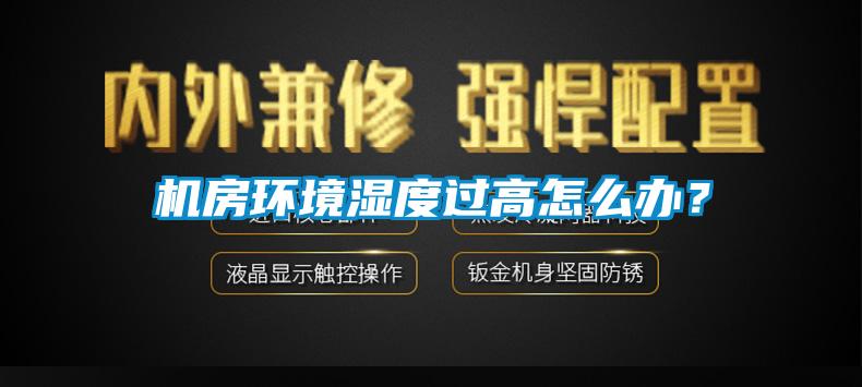 機房環(huán)境濕度過高怎么辦？
