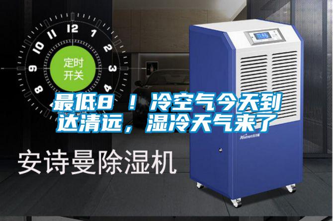 最低8℃！冷空氣今天到達(dá)清遠(yuǎn)，濕冷天氣來了