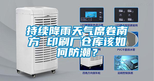 持續(xù)降雨天氣席卷南方 印刷廠倉庫該如何防潮？