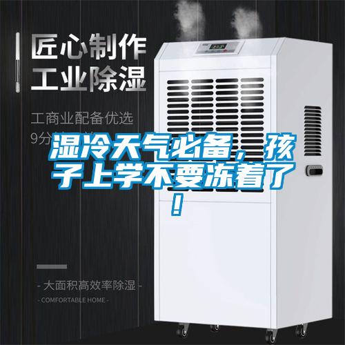 濕冷天氣必備，孩子上學(xué)不要凍著了！