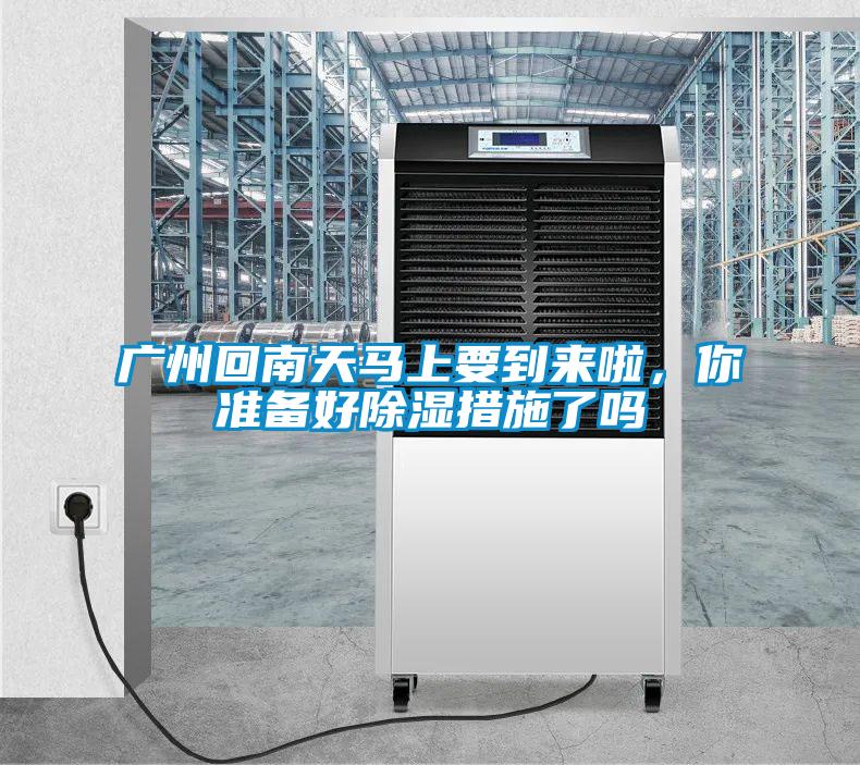 廣州回南天馬上要到來啦，你準(zhǔn)備好除濕措施了嗎