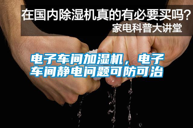電子車間加濕機(jī)，電子車間靜電問(wèn)題可防可治
