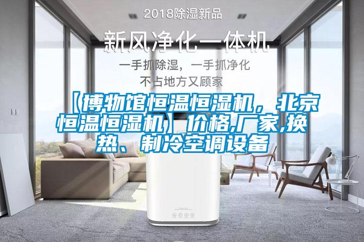 【博物館恒溫恒濕機，北京恒溫恒濕機】價格,廠家,換熱、制冷空調(diào)設備