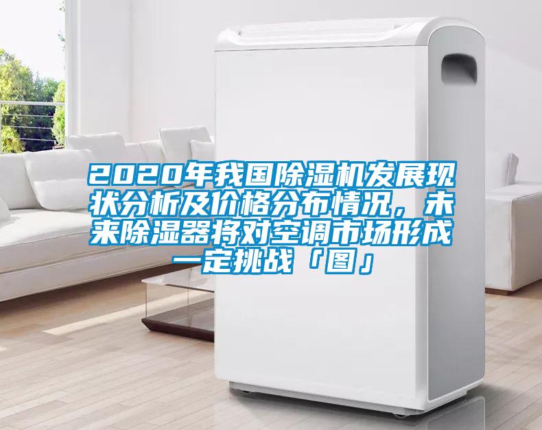 2020年我國除濕機(jī)發(fā)展現(xiàn)狀分析及價格分布情況，未來除濕器將對空調(diào)市場形成一定挑戰(zhàn)「圖」
