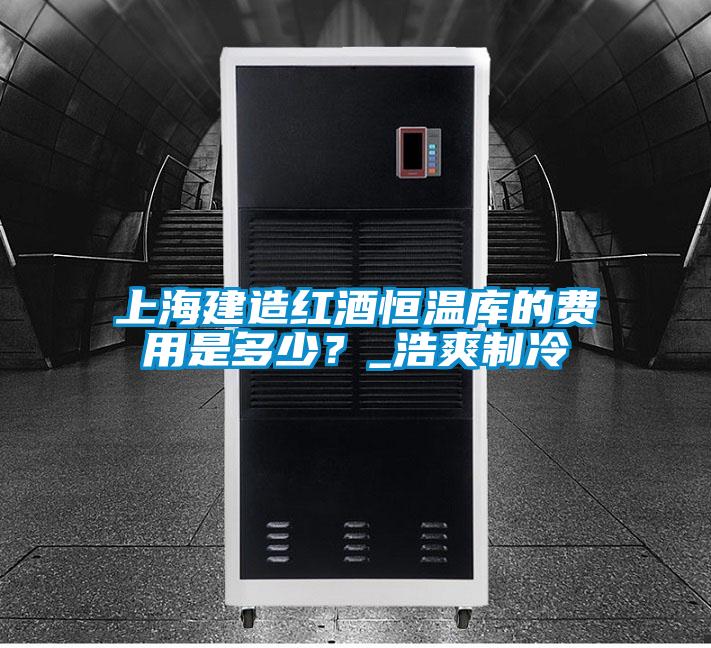 上海建造紅酒恒溫庫(kù)的費(fèi)用是多少？_浩爽制冷