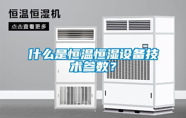 什么是恒溫恒濕設(shè)備技術(shù)參數(shù)？
