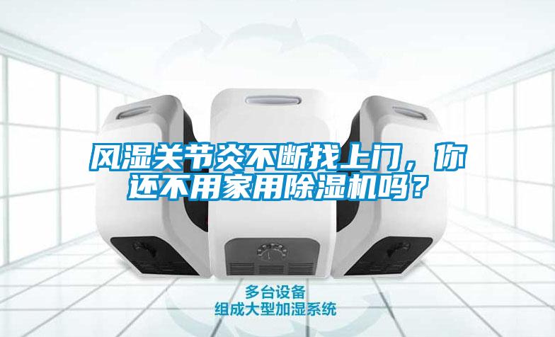 風濕關(guān)節(jié)炎不斷找上門，你還不用家用除濕機嗎？