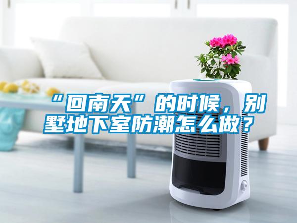 “回南天”的時候，別墅地下室防潮怎么做？