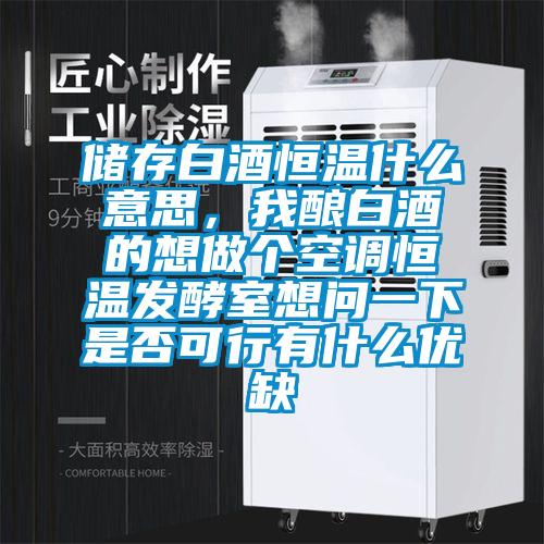 儲存白酒恒溫什么意思，我釀白酒的想做個空調(diào)恒溫發(fā)酵室想問一下是否可行有什么優(yōu)缺